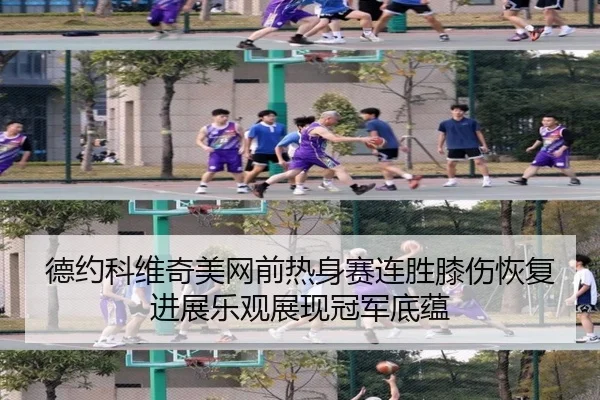 德约科维奇美网前热身赛连胜膝伤恢复进展乐观展现冠军底蕴